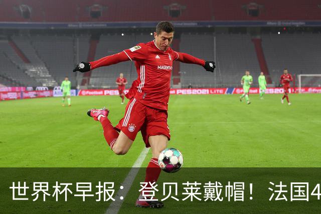 世界杯早报：登贝莱戴帽！法国4-1挪威 塞内加尔大胜排名超韩国