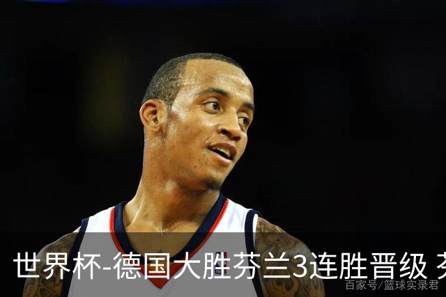 世界杯-德国大胜芬兰3连胜晋级 芬兰3连败出局