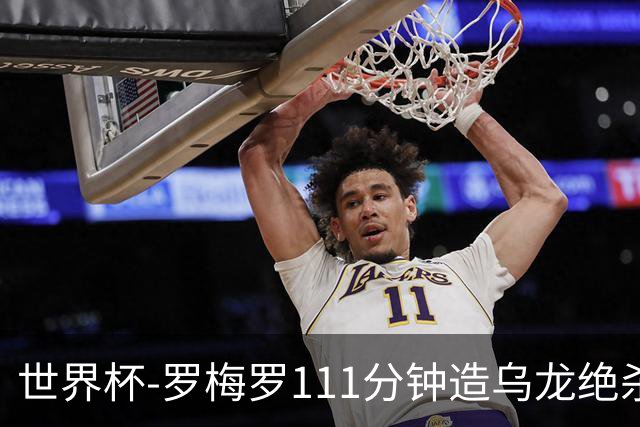 世界杯-罗梅罗111分钟造乌龙绝杀 阿根廷加时3-2佛得角