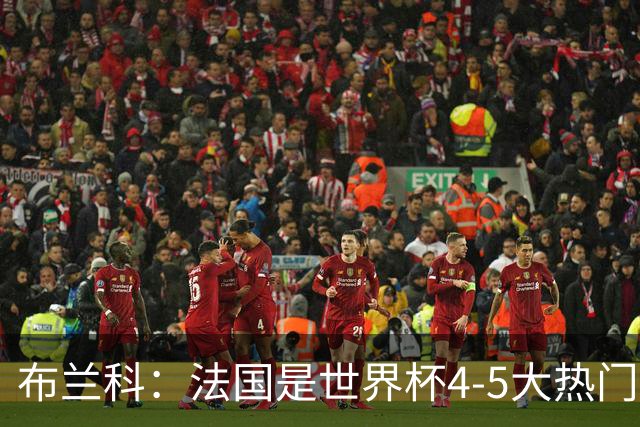 布兰科：法国是世界杯4-5大热门之一，梅西的表现不可思议