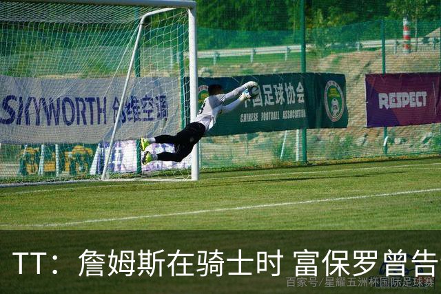 TT：詹姆斯在骑士时 富保罗曾告诉我要为夺冠牺牲否则可能被交易
